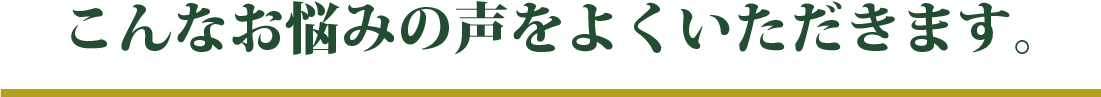 こんなお悩みの声をよくいただきます。